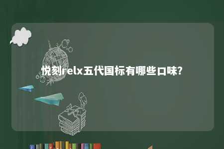 悦刻relx五代国标有哪些口味？ 
